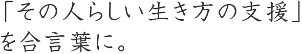 「その人らしい生き方の支援」