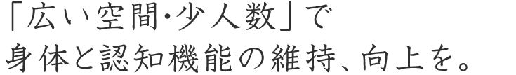 「広い空間・少人数」で身体と認知機能の維持、向上を。