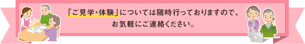 「ご見学・体験」については随時行っておりますので、お気軽にご連絡ください。